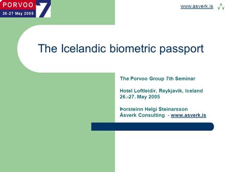 Www.asverk.is The Icelandic biometric passport The Porvoo Group 7th Seminar Hotel Loftleidir, Reykjavik, Iceland 26.-27. May 2005 Þorsteinn Helgi Steinarsson.