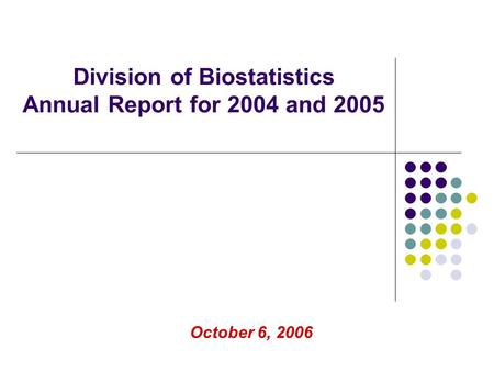 Division of Biostatistics Annual Report for 2004 and 2005 October 6, 2006.
