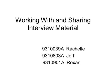 Working With and Sharing Interview Material 9310039A Rachelle 9310803A Jeff 9310901A Roxan.