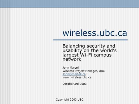 Wireless.ubc.ca Balancing security and usability on the world’s largest Wi-Fi campus network Jonn Martell Wireless Project Manager, UBC Jonn@martell.ca.