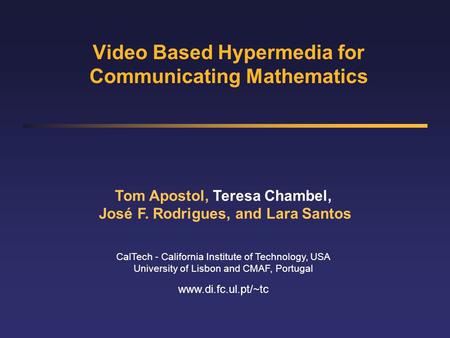 Video Based Hypermedia for Communicating Mathematics Tom Apostol, Teresa Chambel, José F. Rodrigues, and Lara Santos CalTech - California Institute of.