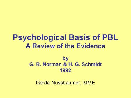 Psychological Basis of PBL A Review of the Evidence by G. R. Norman & H. G. Schmidt 1992 Gerda Nussbaumer, MME.