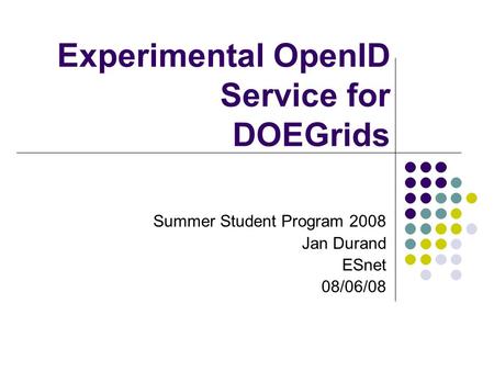 Experimental OpenID Service for DOEGrids Summer Student Program 2008 Jan Durand ESnet 08/06/08.