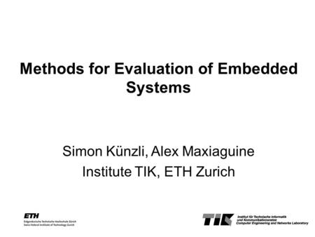 Methods for Evaluation of Embedded Systems Simon Künzli, Alex Maxiaguine Institute TIK, ETH Zurich.