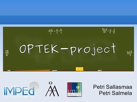Petri Sallasmaa Petri Salmela. OPTEK OPTEK was a TEKES-funded large-scale multidisciplinary research endevour The goal of the project is to create innovative.