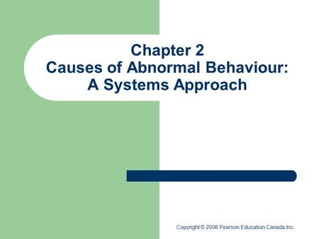 Chapter 2 Causes of Abnormal Behaviour: A Systems Approach Copyright © 2006 Pearson Education Canada Inc.