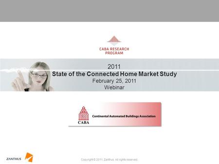 Copyright © 2011, Zanthus. All rights reserved. 2011 State of the Connected Home Market Study February 25, 2011 Webinar 2011 State of the Connected Home.