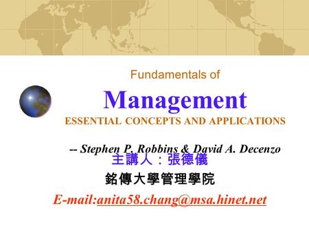 Fundamentals of Management ESSENTIAL CONCEPTS AND APPLICATIONS -- Stephen P. Robbins & David A. Decenzo 主講人：張德儀 銘傳大學管理學院