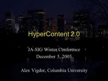 HyperContent 2.0 JA-SIG Winter Conference December 5, 2005 Alex Vigdor, Columbia University.