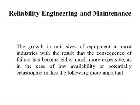 Reliability Engineering and Maintenance The growth in unit sizes of equipment in most industries with the result that the consequence of failure has become.