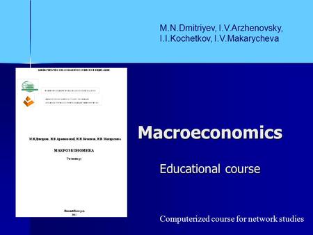 Macroeconomics Educational course M.N.Dmitriyev, I.V.Arzhenovsky, I.I.Kochetkov, I.V.Makarycheva Computerized course for network studies.