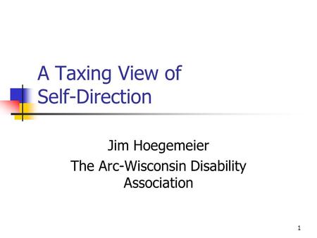 1 A Taxing View of Self-Direction Jim Hoegemeier The Arc-Wisconsin Disability Association.