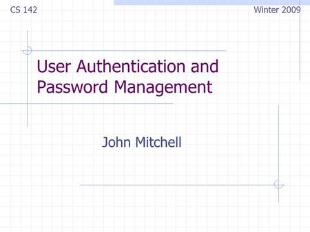 User Authentication and Password Management John Mitchell CS 142 Winter 2009.