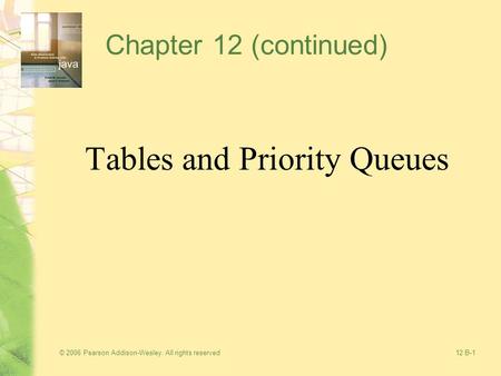 © 2006 Pearson Addison-Wesley. All rights reserved12 B-1 Chapter 12 (continued) Tables and Priority Queues.