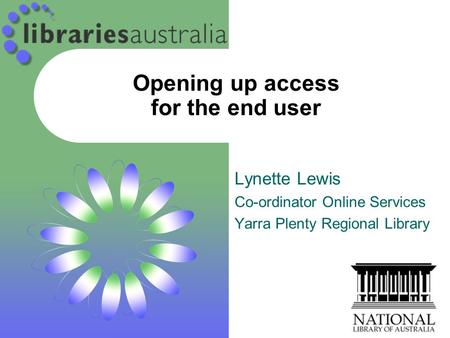 Opening up access for the end user Lynette Lewis Co-ordinator Online Services Yarra Plenty Regional Library.