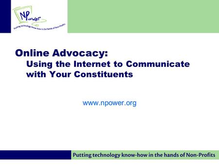 Online Advocacy: Using the Internet to Communicate with Your Constituents www.npower.org.