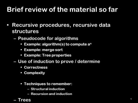 1 Brief review of the material so far Recursive procedures, recursive data structures –Pseudocode for algorithms Example: algorithm(s) to compute a n Example: