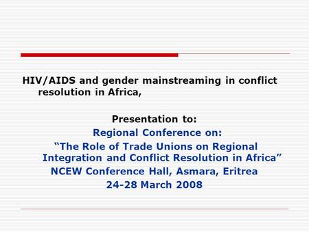 HIV/AIDS and gender mainstreaming in conflict resolution in Africa, Presentation to: Regional Conference on: “The Role of Trade Unions on Regional Integration.