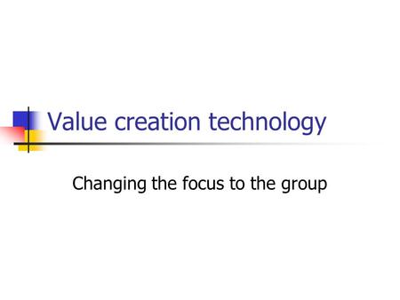 Value creation technology Changing the focus to the group.