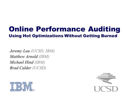 Online Performance Auditing Using Hot Optimizations Without Getting Burned Jeremy Lau (UCSD, IBM) Matthew Arnold (IBM) Michael Hind (IBM) Brad Calder (UCSD)