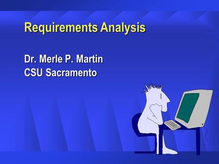Requirements Analysis Dr. Merle P. Martin CSU Sacramento.