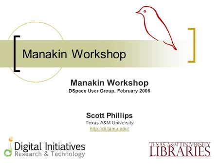 Manakin Workshop DSpace User Group, February 2006 Scott Phillips Texas A&M University