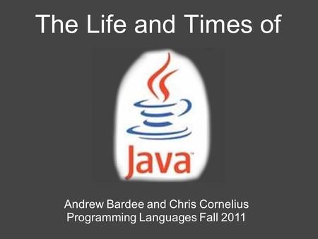 The Life and Times of Andrew Bardee and Chris Cornelius Programming Languages Fall 2011.