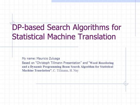 DP-based Search Algorithms for Statistical Machine Translation My name: Mauricio Zuluaga Based on “Christoph Tillmann Presentation” and “ Word Reordering.