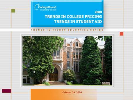 TRENDS IN HIGHER EDUCATION SERIES 2008 TRENDS IN COLLEGE PRICING TRENDS IN STUDENT AID October 29, 2008.