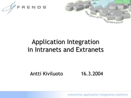 Application Integration in Intranets and Extranets Antti Kiviluoto 16.3.2004 Antti Kiviluoto 16.3.2004.