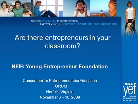 Are there entrepreneurs in your classroom? NFIB Young Entrepreneur Foundation Consortium for Entrepreneurship Education FORUM Norfolk, Virginia November.