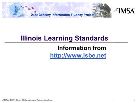 © 2005 Illinois Mathematics and Science Academy 1 Illinois Learning Standards Information from