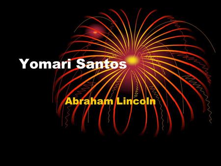 Yomari Santos Abraham Lincoln. About My Person Lincoln was the sixteenth president of the United States. He was born in Feburary12, 1809. He died in April15,