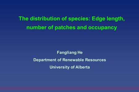 The distribution of species: Edge length, number of patches and occupancy Fangliang He Department of Renewable Resources University of Alberta.
