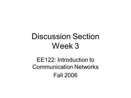 Discussion Section Week 3 EE122: Introduction to Communication Networks Fall 2006.