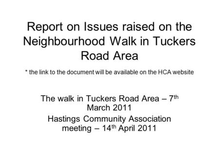 Report on Issues raised on the Neighbourhood Walk in Tuckers Road Area * the link to the document will be available on the HCA website The walk in Tuckers.