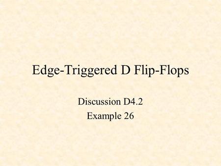 Edge-Triggered D Flip-Flops Discussion D4.2 Example 26.