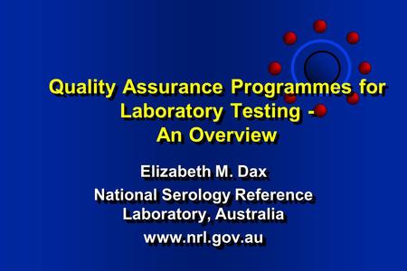 Quality Assurance Programmes for Laboratory Testing - An Overview Elizabeth M. Dax National Serology Reference Laboratory, Australia www.nrl.gov.au Elizabeth.