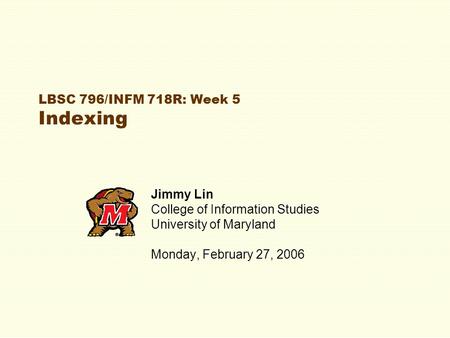 LBSC 796/INFM 718R: Week 5 Indexing Jimmy Lin College of Information Studies University of Maryland Monday, February 27, 2006.