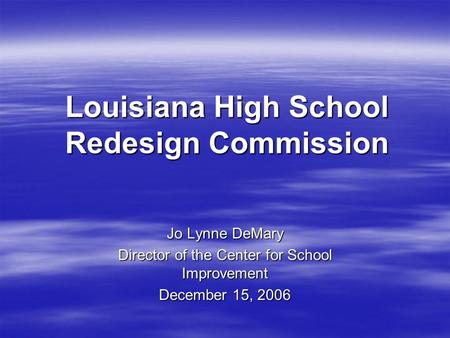 Louisiana High School Redesign Commission Jo Lynne DeMary Director of the Center for School Improvement December 15, 2006.