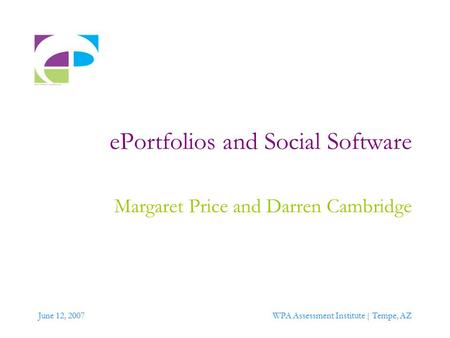 June 12, 2007WPA Assessment Institute | Tempe, AZ ePortfolios and Social Software Margaret Price and Darren Cambridge.