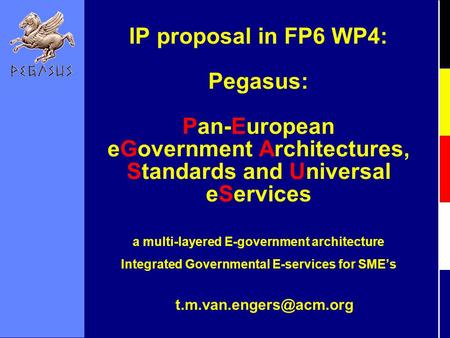 IP proposal in FP6 WP4: Pegasus: Pan-European eGovernment Architectures, Standards and Universal eServices a multi-layered E-government.
