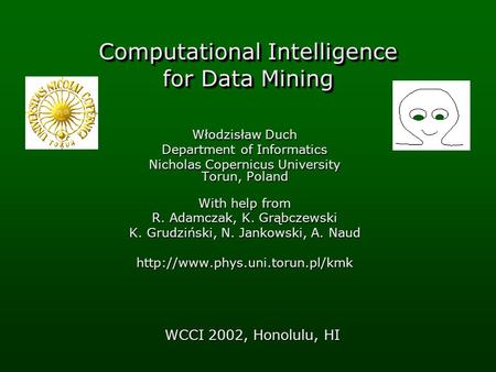 Computational Intelligence for Data Mining Włodzisław Duch Department of Informatics Nicholas Copernicus University Torun, Poland With help from R. Adamczak,
