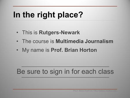 In the right place? This is Rutgers-Newark The course is Multimedia Journalism My name is Prof. Brian Horton Prof. Brian Horton Multimedia Journalism Be.