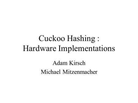 Cuckoo Hashing : Hardware Implementations Adam Kirsch Michael Mitzenmacher.