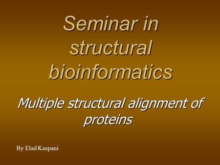 Seminar in structural bioinformatics Multiple structural alignment of proteins By Elad Kaspani.