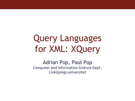 Query Languages for XML: XQuery Adrian Pop, Paul Pop Computer and Information Science Dept. Linköpings universitet.