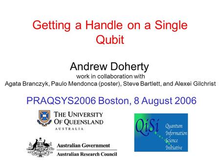Getting a Handle on a Single Qubit Andrew Doherty work in collaboration with Agata Branczyk, Paulo Mendonca (poster), Steve Bartlett, and Alexei Gilchrist.