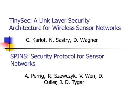 TinySec: A Link Layer Security Architecture for Wireless Sensor Networks C. Karlof, N. Sastry, D. Wagner SPINS: Security Protocol for Sensor Networks A.