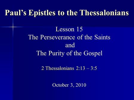 L 2 Thessalonians 2:13 – 3:5 Lesson 15 The Perseverance of the Saints and The Purity of the Gospel 2 Thessalonians 2:13 – 3:5 October 3, 2010 Paul’s Epistles.